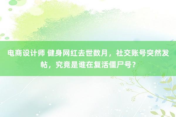 电商设计师 健身网红去世数月，社交账号突然发帖，究竟是谁在复活僵尸号？