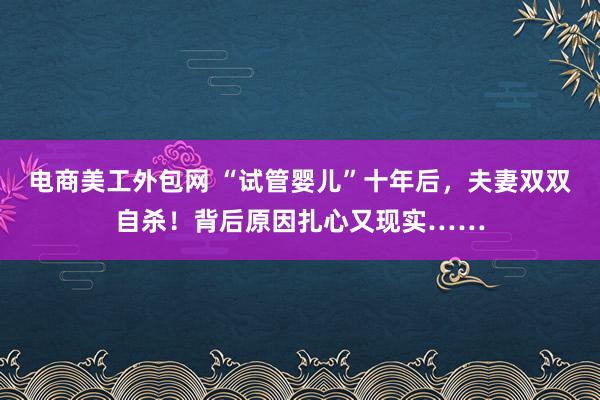 电商美工外包网 “试管婴儿”十年后，夫妻双双自杀！背后原因扎心又现实……