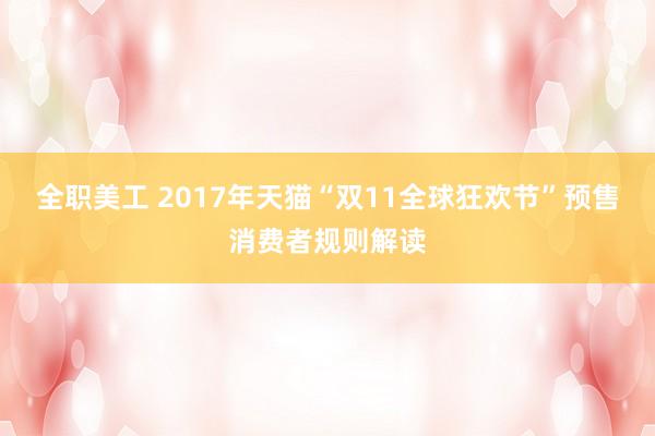 全职美工 2017年天猫“双11全球狂欢节”预售消费者规则解读