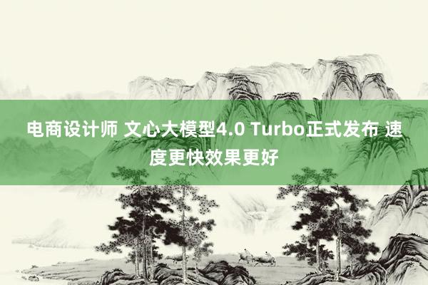 电商设计师 文心大模型4.0 Turbo正式发布 速度更快效果更好