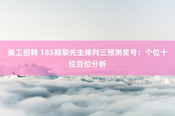 美工招聘 185期黎先生排列三预测奖号：个位十位百位分析