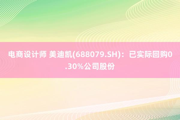 电商设计师 美迪凯(688079.SH)：已实际回购0.30%公司股份