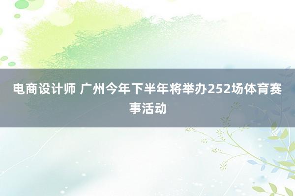 电商设计师 广州今年下半年将举办252场体育赛事活动