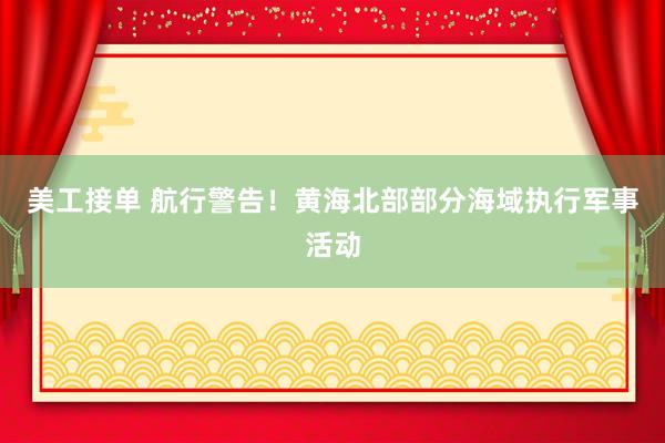 美工接单 航行警告！黄海北部部分海域执行军事活动