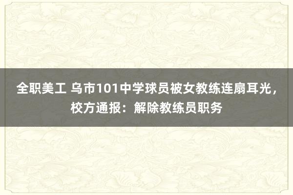 全职美工 乌市101中学球员被女教练连扇耳光，校方通报：解除教练员职务