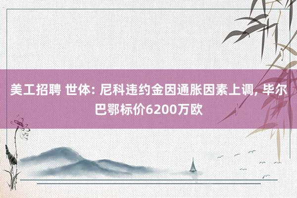 美工招聘 世体: 尼科违约金因通胀因素上调, 毕尔巴鄂标价6200万欧