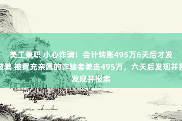 美工兼职 小心诈骗！会计转账495万6天后才发现被骗 被冒充亲属的诈骗者骗走495万，六天后发现并报案