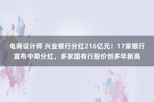 电商设计师 兴业银行分红216亿元！17家银行宣布中期分红，多家国有行股价创多年新高