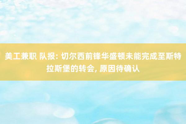 美工兼职 队报: 切尔西前锋华盛顿未能完成至斯特拉斯堡的转会, 原因待确认