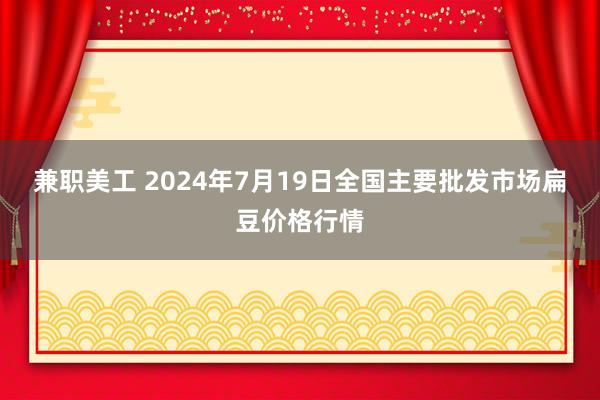 兼职美工 2024年7月19日全国主要批发市场扁豆价格行情