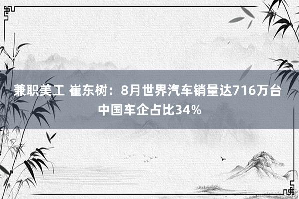 兼职美工 崔东树：8月世界汽车销量达716万台 中国车企占比34%